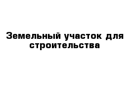Земельный участок для строительства